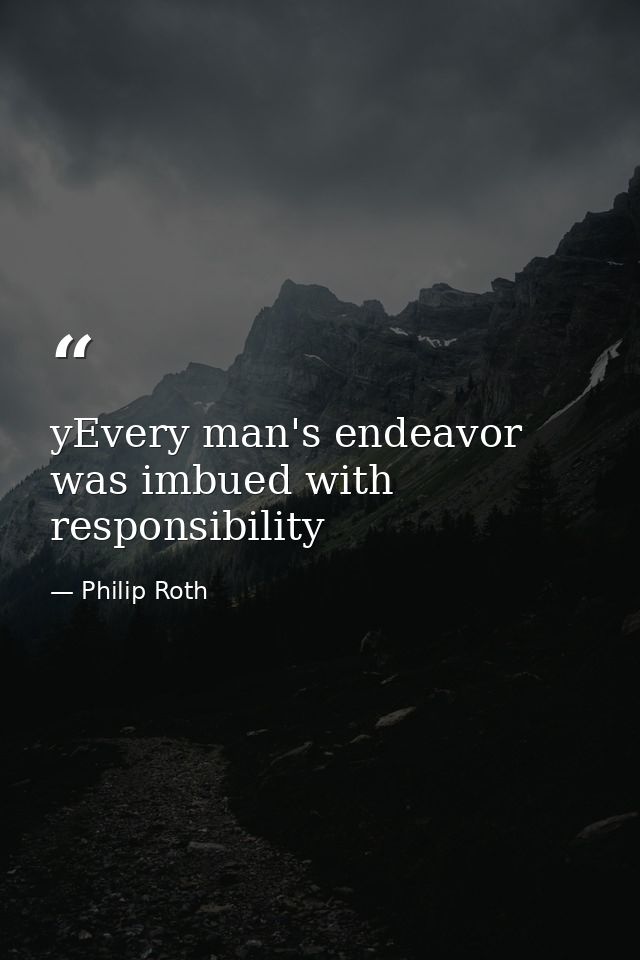 yEvery man's endeavor was imbued with responsibility — Philip Roth