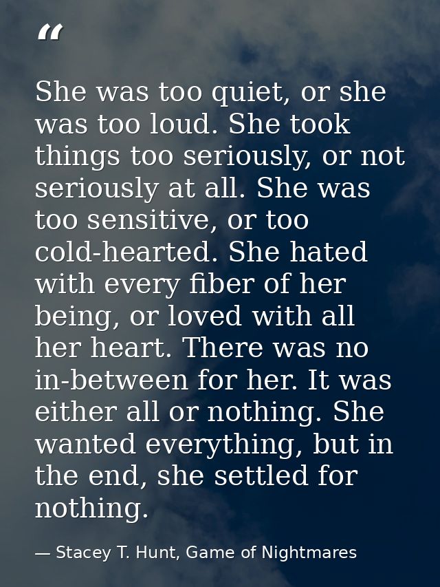 She was too quiet, or she was too loud. She took things too seriously, or not seriously at all. She was too sensitive, o — Stacey T. Hunt, Game of Nightmares