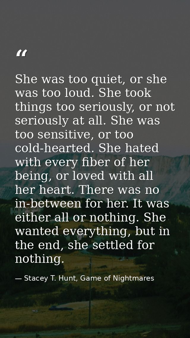 She was too quiet, or she was too loud. She took things too seriously, or not seriously at all. She was too sensitive, o — Stacey T. Hunt, Game of Nightmares