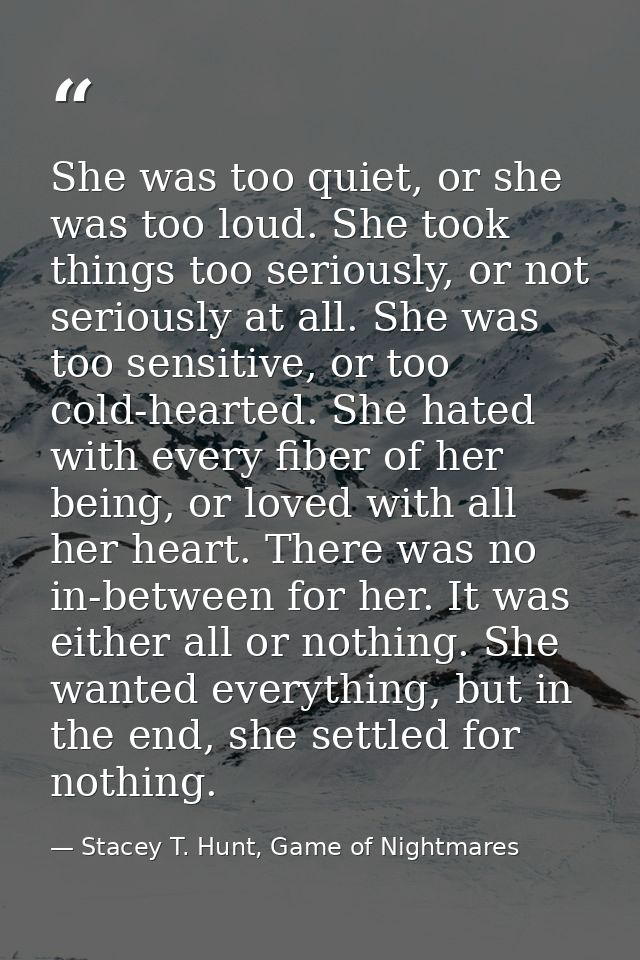 She was too quiet, or she was too loud. She took things too seriously, or not seriously at all. She was too sensitive, o — Stacey T. Hunt, Game of Nightmares