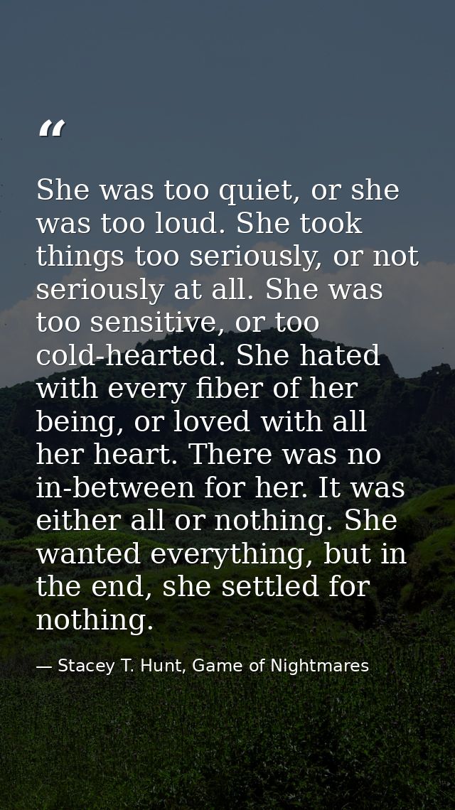 She was too quiet, or she was too loud. She took things too seriously, or not seriously at all. She was too sensitive, o — Stacey T. Hunt, Game of Nightmares
