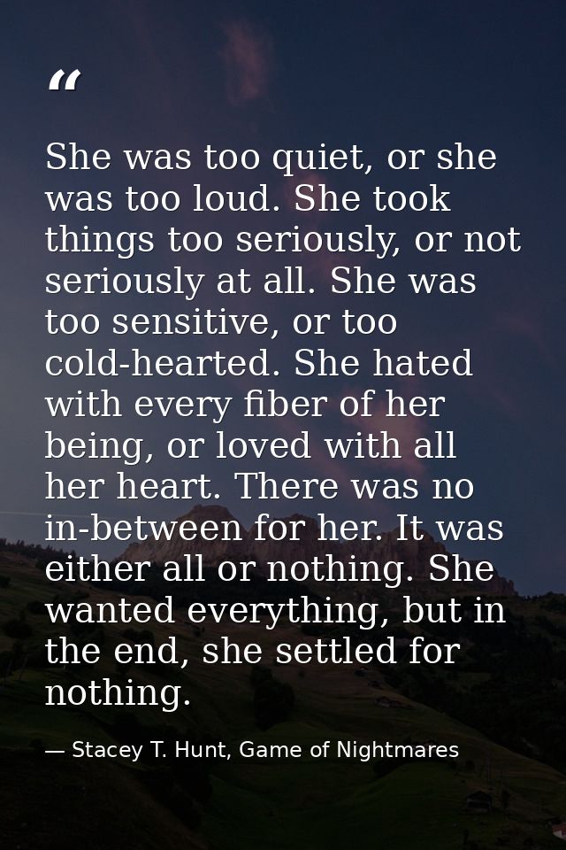 She was too quiet, or she was too loud. She took things too seriously, or not seriously at all. She was too sensitive, o — Stacey T. Hunt, Game of Nightmares
