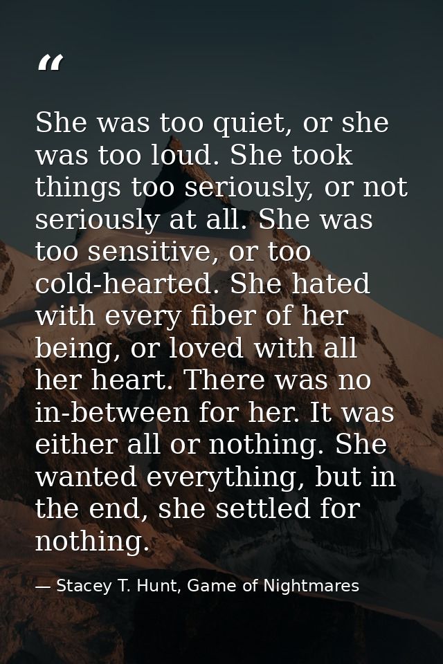She was too quiet, or she was too loud. She took things too seriously, or not seriously at all. She was too sensitive, o — Stacey T. Hunt, Game of Nightmares