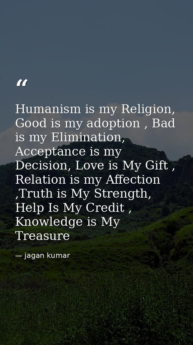 Humanism is my Religion, Good is my adoption , Bad is my Elimination, Acceptance is my Decision, Love is My Gift , Relat — jagan kumar