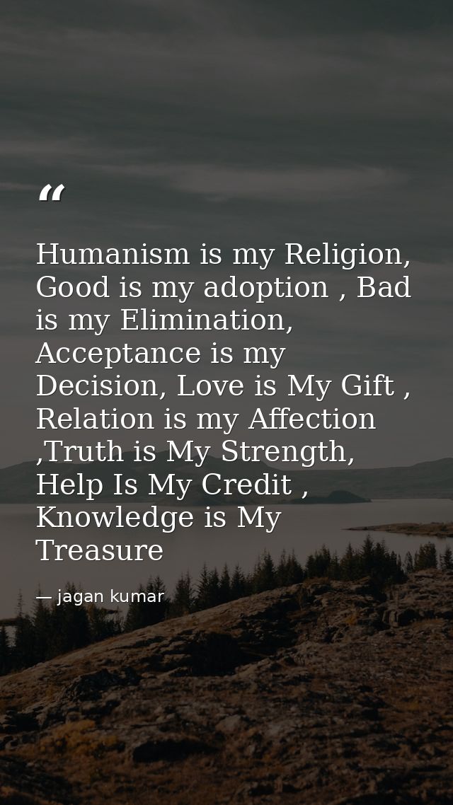 Humanism is my Religion, Good is my adoption , Bad is my Elimination, Acceptance is my Decision, Love is My Gift , Relat — jagan kumar