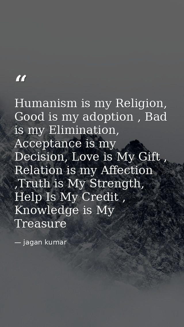 Humanism is my Religion, Good is my adoption , Bad is my Elimination, Acceptance is my Decision, Love is My Gift , Relat — jagan kumar