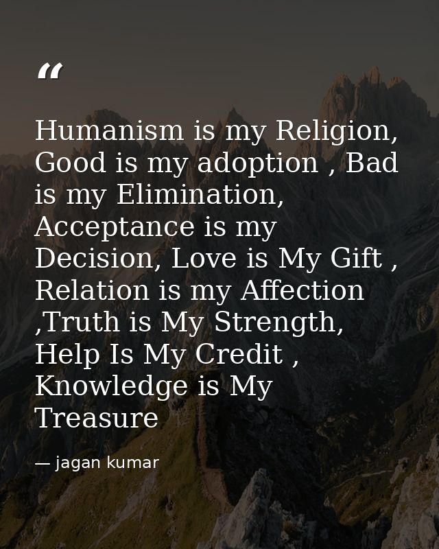 Humanism is my Religion, Good is my adoption , Bad is my Elimination, Acceptance is my Decision, Love is My Gift , Relat — jagan kumar
