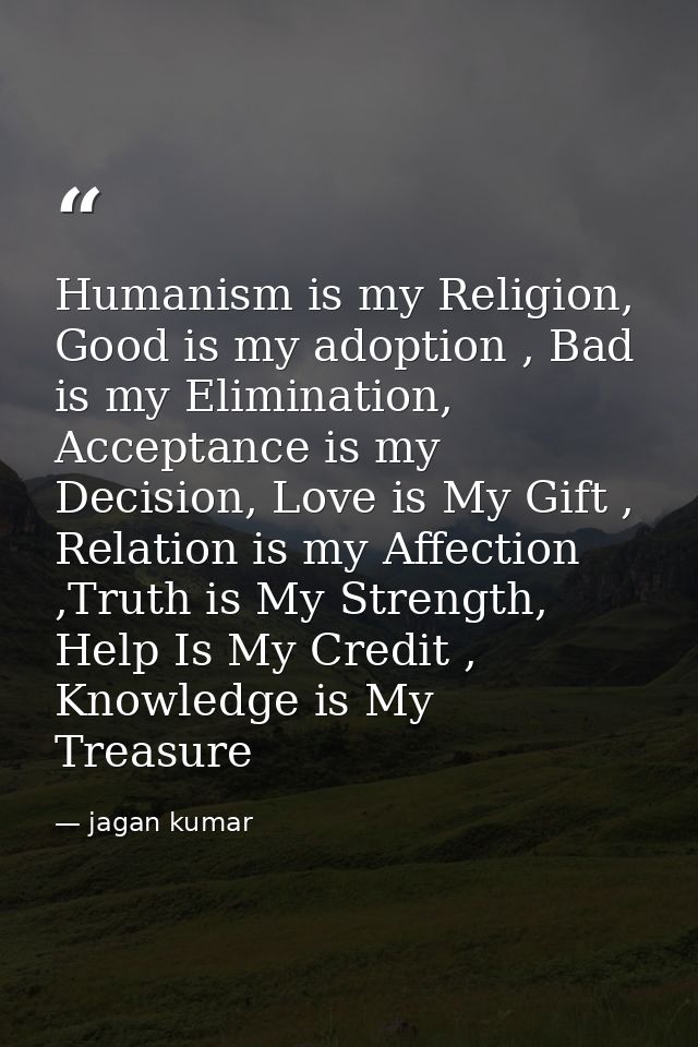 Humanism is my Religion, Good is my adoption , Bad is my Elimination, Acceptance is my Decision, Love is My Gift , Relat — jagan kumar