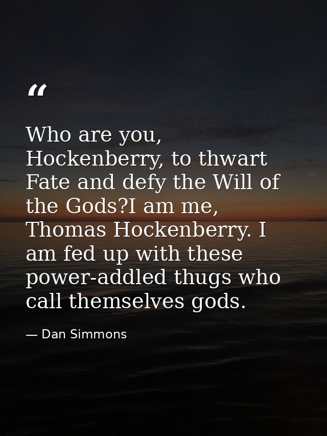 Who are you, Hockenberry, to thwart Fate and defy the Will of the Gods?I am me, Thomas Hockenberry. I am fed up with the — Dan Simmons