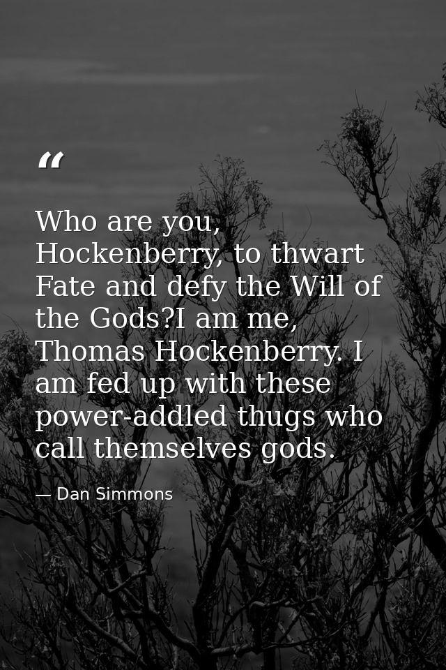Who are you, Hockenberry, to thwart Fate and defy the Will of the Gods?I am me, Thomas Hockenberry. I am fed up with the — Dan Simmons