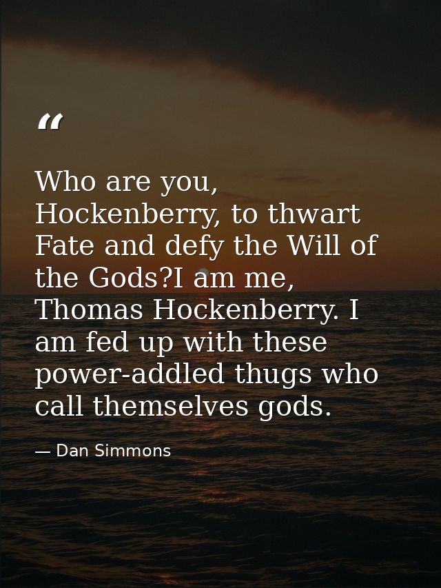 Who are you, Hockenberry, to thwart Fate and defy the Will of the Gods?I am me, Thomas Hockenberry. I am fed up with the — Dan Simmons