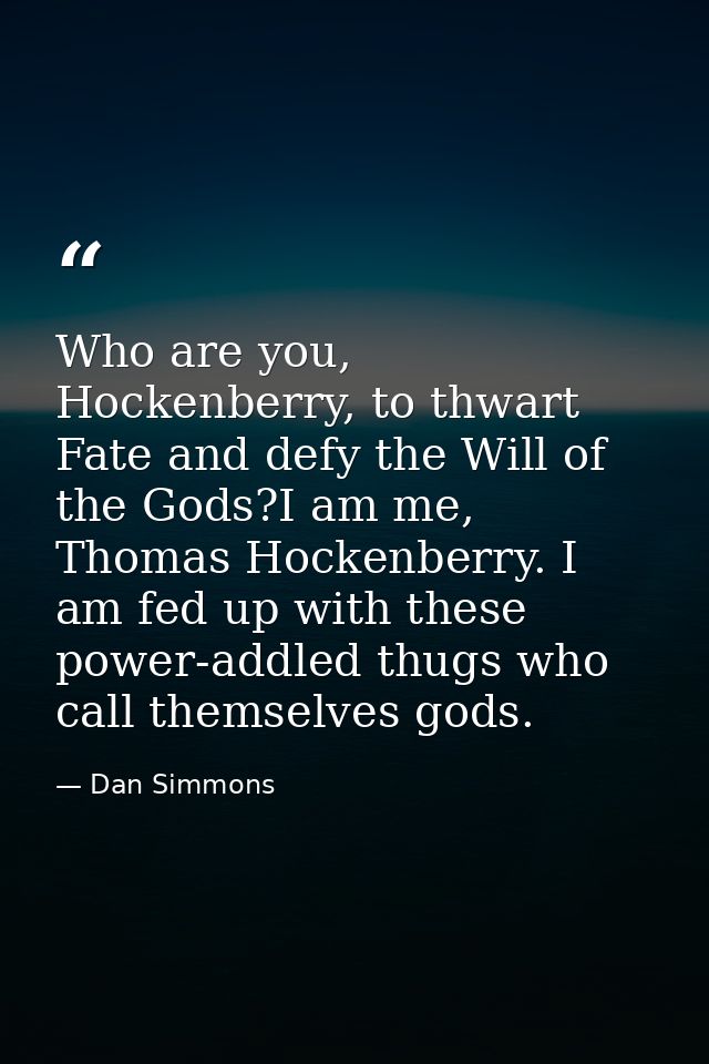 Who are you, Hockenberry, to thwart Fate and defy the Will of the Gods?I am me, Thomas Hockenberry. I am fed up with the — Dan Simmons