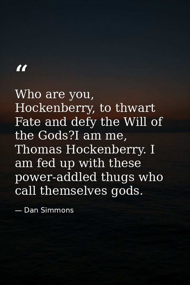 Who are you, Hockenberry, to thwart Fate and defy the Will of the Gods?I am me, Thomas Hockenberry. I am fed up with the — Dan Simmons