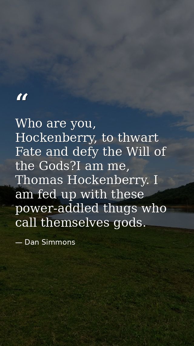 Who are you, Hockenberry, to thwart Fate and defy the Will of the Gods?I am me, Thomas Hockenberry. I am fed up with the — Dan Simmons