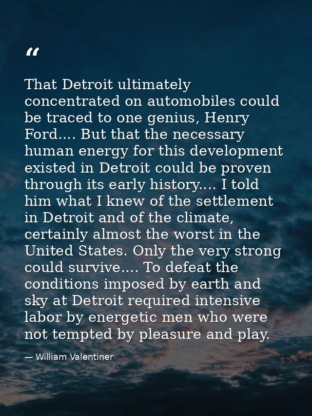 That Detroit ultimately concentrated on automobiles could be traced to one genius, Henry Ford.... But that the necessary — William Valentiner