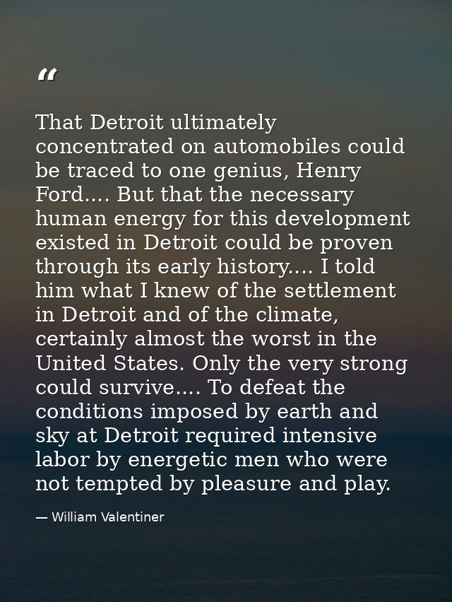 That Detroit ultimately concentrated on automobiles could be traced to one genius, Henry Ford.... But that the necessary — William Valentiner
