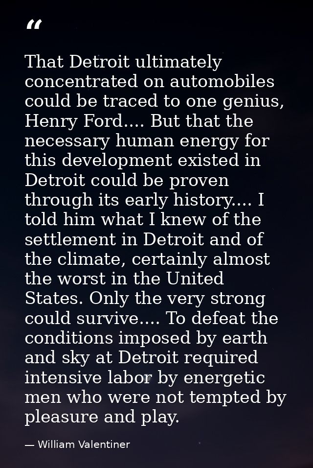 That Detroit ultimately concentrated on automobiles could be traced to one genius, Henry Ford.... But that the necessary — William Valentiner