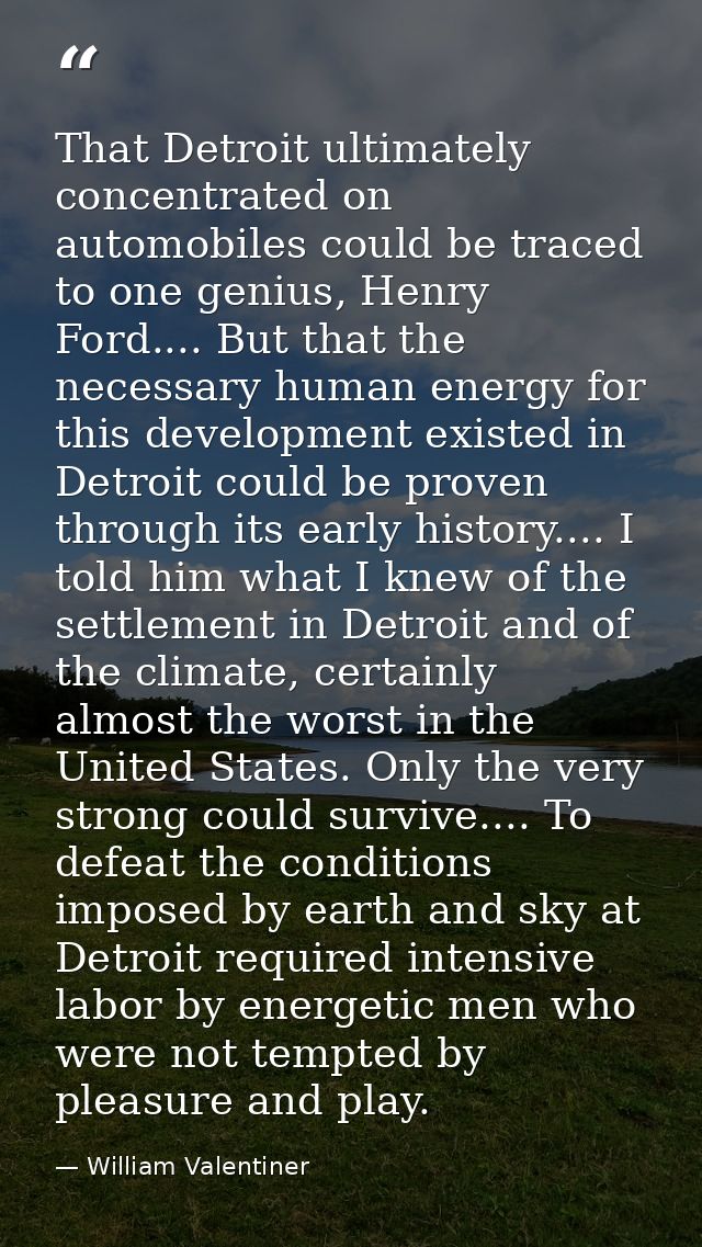 That Detroit ultimately concentrated on automobiles could be traced to one genius, Henry Ford.... But that the necessary — William Valentiner