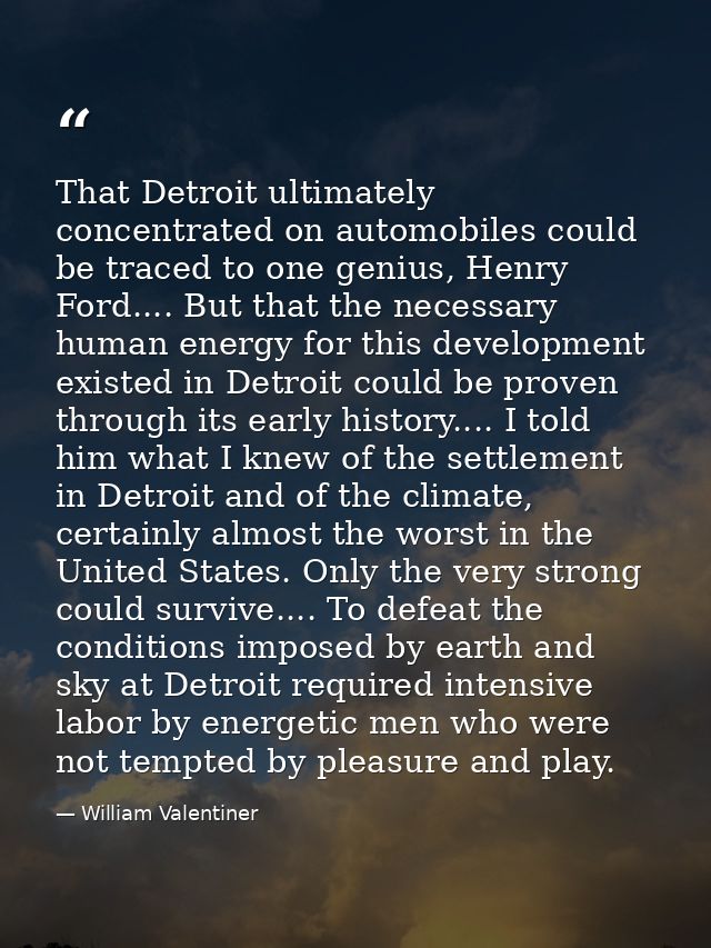That Detroit ultimately concentrated on automobiles could be traced to one genius, Henry Ford.... But that the necessary — William Valentiner