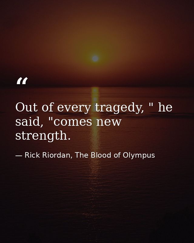Out of every tragedy, " he said, "comes new strength. — Rick Riordan, The Blood of Olympus