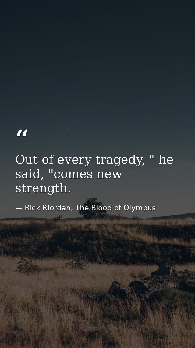 Out of every tragedy, " he said, "comes new strength. — Rick Riordan, The Blood of Olympus