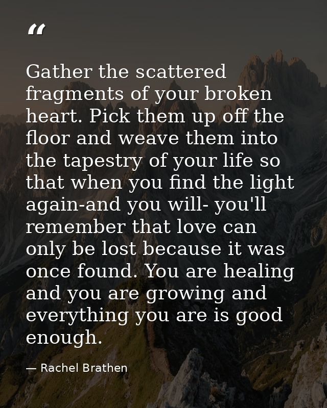 Gather the scattered fragments of your broken heart. Pick them up off the floor and weave them into the tapestry of your — Rachel Brathen