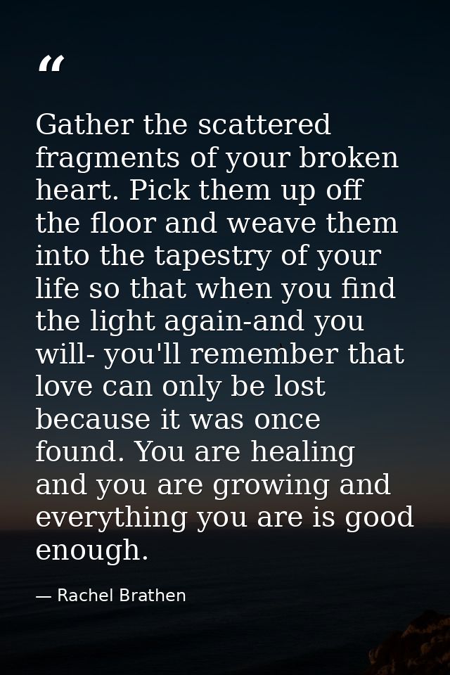 Gather the scattered fragments of your broken heart. Pick them up off the floor and weave them into the tapestry of your — Rachel Brathen