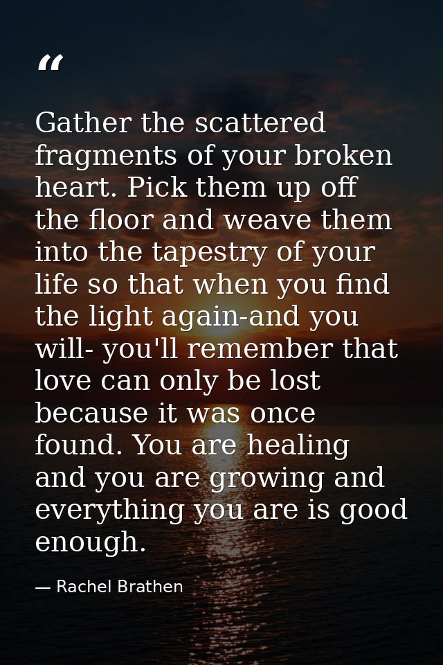 Gather the scattered fragments of your broken heart. Pick them up off the floor and weave them into the tapestry of your — Rachel Brathen