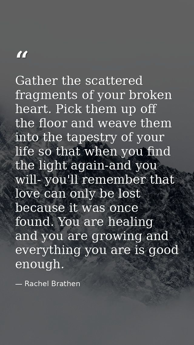 Gather the scattered fragments of your broken heart. Pick them up off the floor and weave them into the tapestry of your — Rachel Brathen