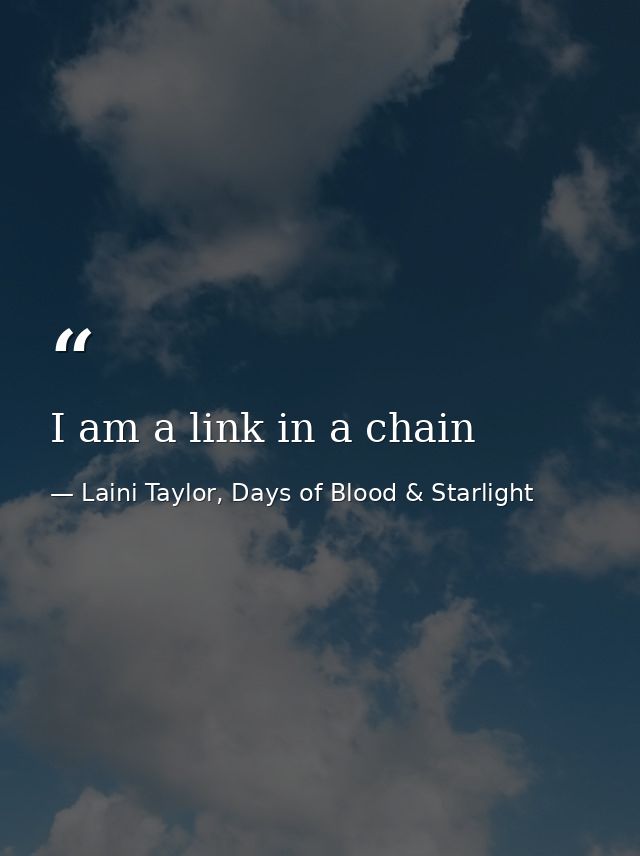 I am a link in a chain — Laini Taylor, Days of Blood & Starlight