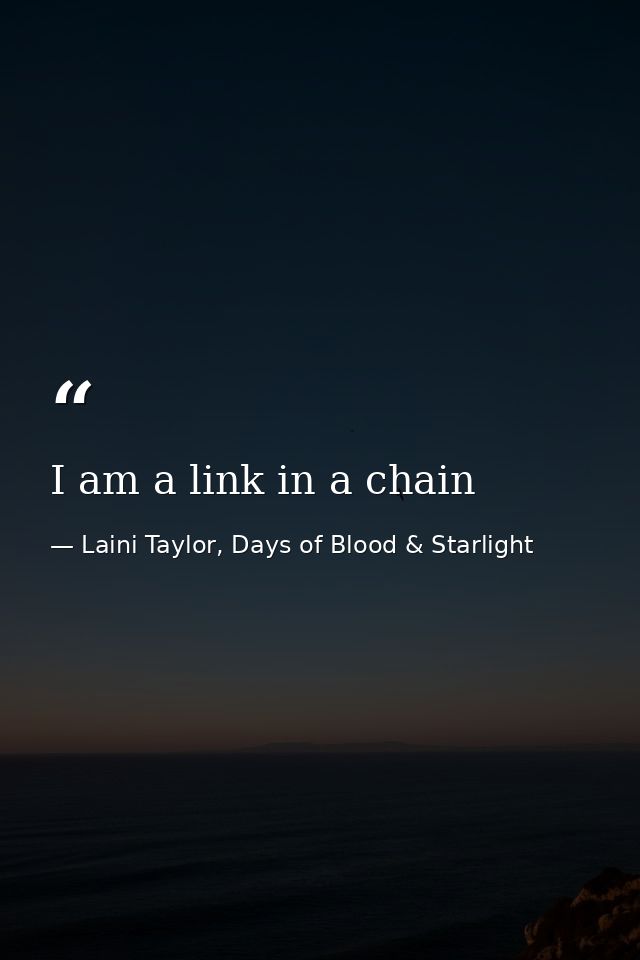 I am a link in a chain — Laini Taylor, Days of Blood & Starlight
