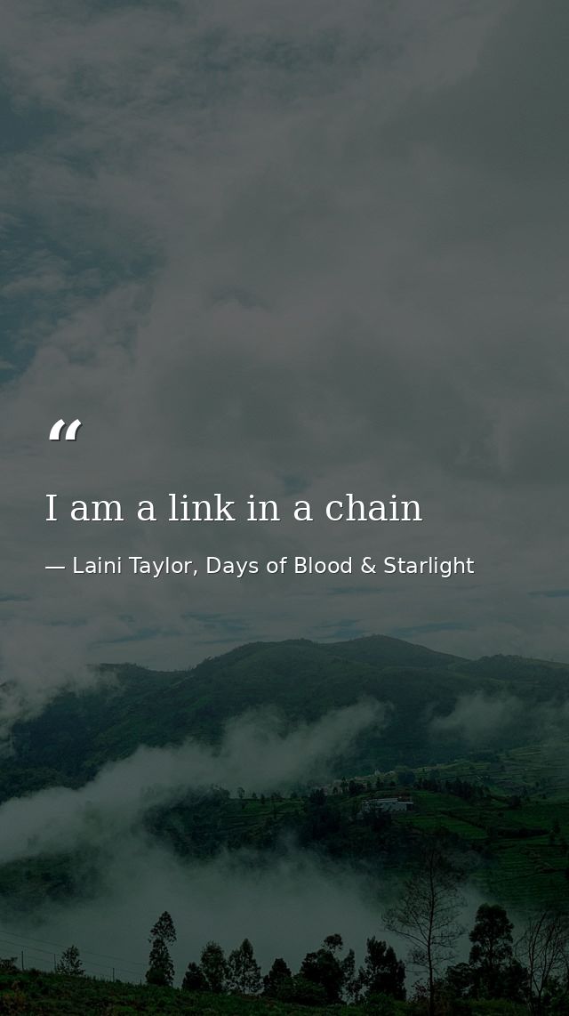 I am a link in a chain — Laini Taylor, Days of Blood & Starlight
