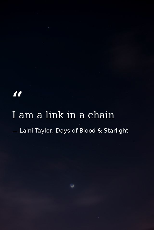 I am a link in a chain — Laini Taylor, Days of Blood & Starlight