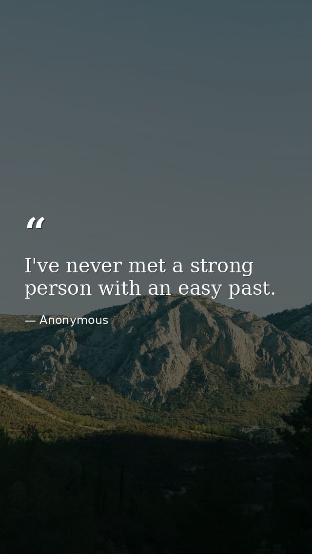 I've never met a strong person with an easy past. — Anonymous