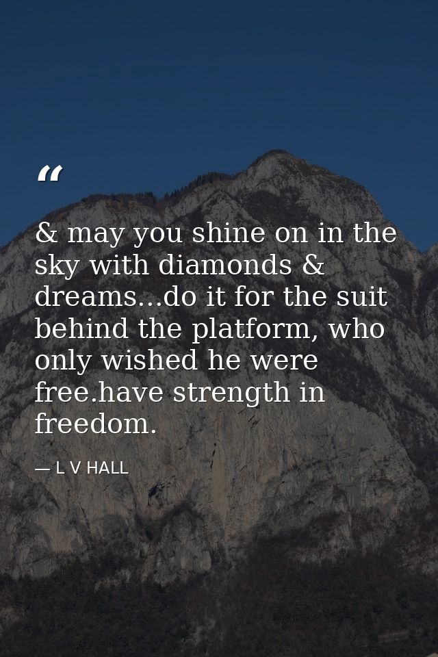 & may you shine on in the sky with diamonds & dreams...do it for the suit behind the platform, who only wished he were f — L V HALL