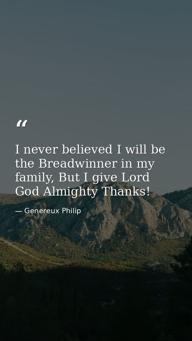 I never believed I will be the Breadwinner in my family, But I give Lord God Almighty Thanks! — Genereux Philip