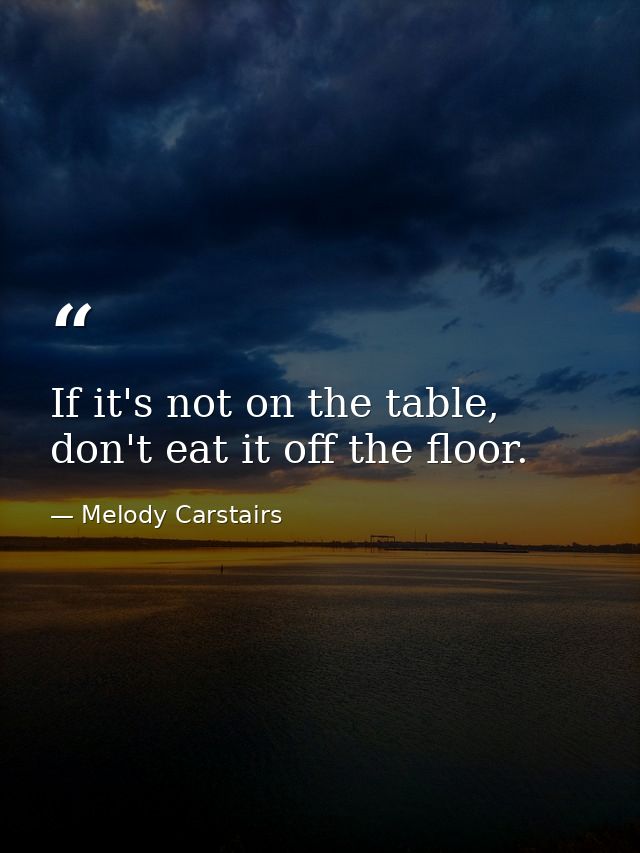 If it's not on the table, don't eat it off the floor. — Melody Carstairs