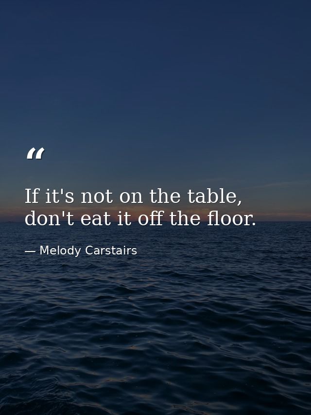 If it's not on the table, don't eat it off the floor. — Melody Carstairs