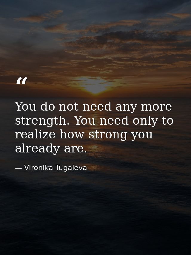 You do not need any more strength. You need only to realize how strong you already are. — Vironika Tugaleva