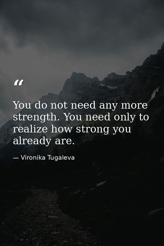 You do not need any more strength. You need only to realize how strong you already are. — Vironika Tugaleva