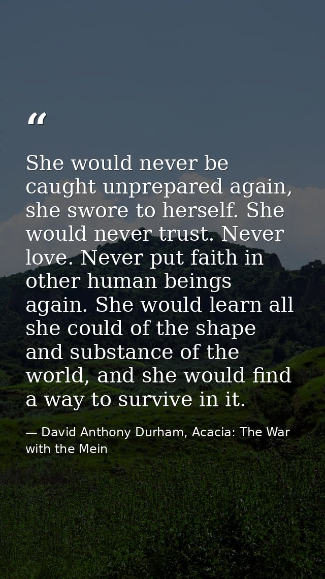 She would never be caught unprepared again, she swore to herself. She would never trust. Never love. Never put faith in  — David Anthony Durham, Acacia: The War with the Mein