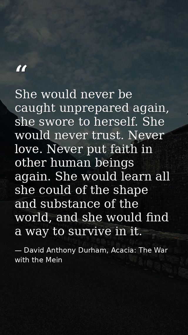 She would never be caught unprepared again, she swore to herself. She would never trust. Never love. Never put faith in  — David Anthony Durham, Acacia: The War with the Mein