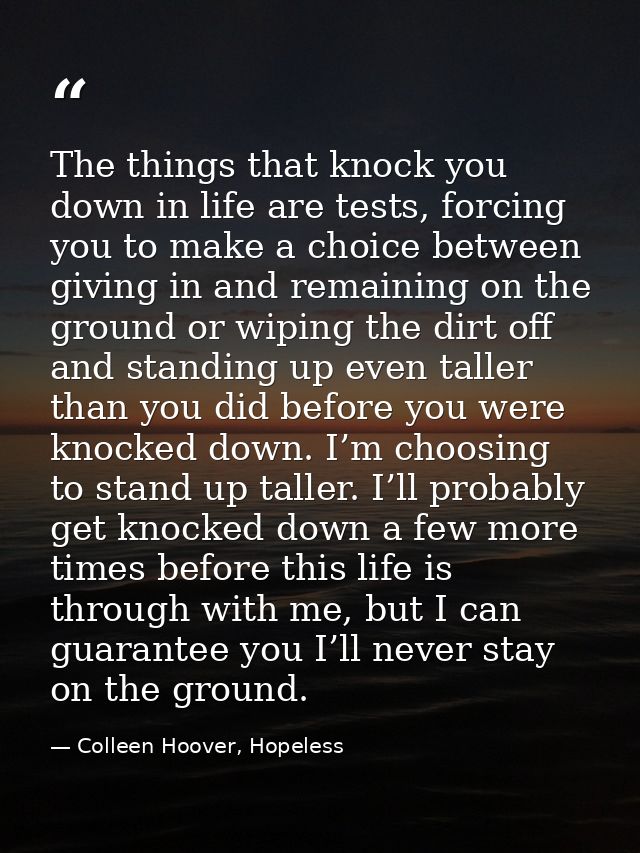 The things that knock you down in life are tests, forcing you to make a choice between giving in and remaining on the gr — Colleen Hoover, Hopeless