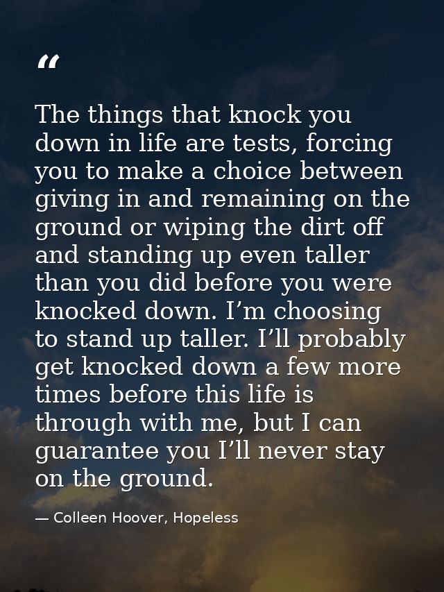The things that knock you down in life are tests, forcing you to make a choice between giving in and remaining on the gr — Colleen Hoover, Hopeless