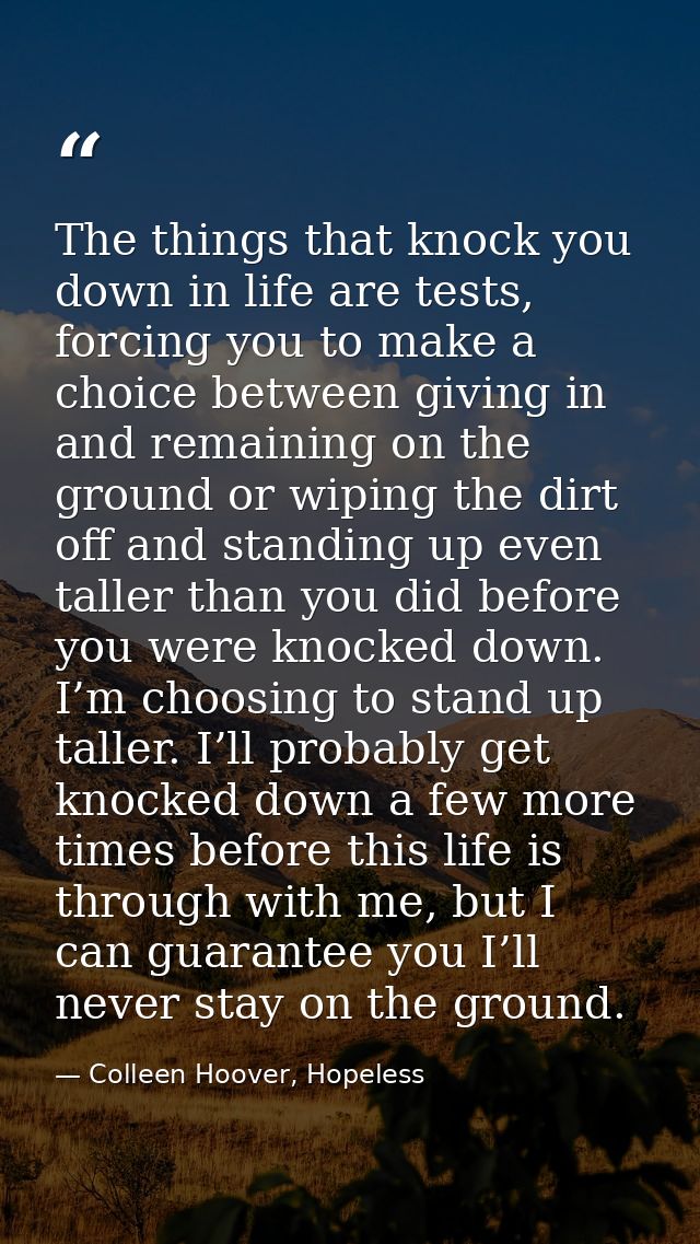 The things that knock you down in life are tests, forcing you to make a choice between giving in and remaining on the gr — Colleen Hoover, Hopeless
