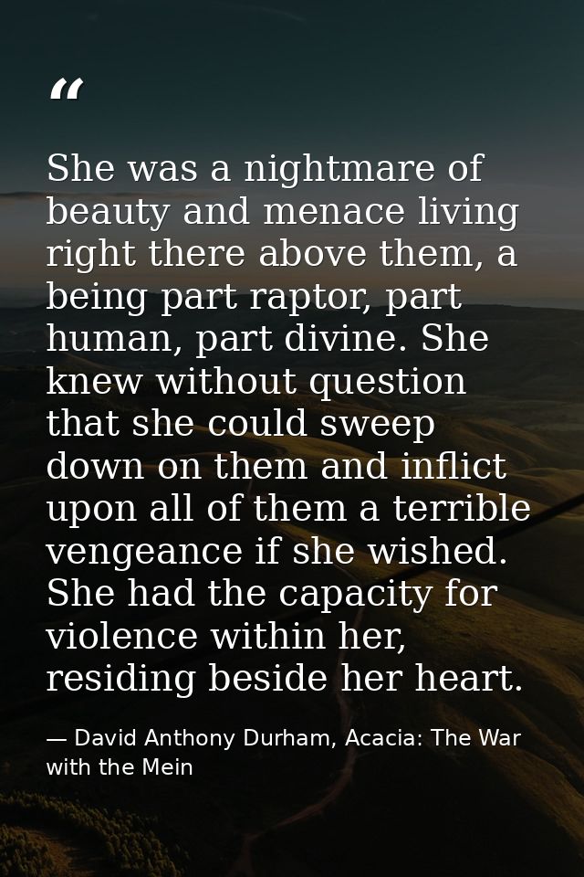 She was a nightmare of beauty and menace living right there above them, a being part raptor, part human, part divine. Sh — David Anthony Durham, Acacia: The War with the Mein