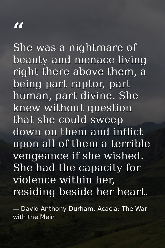She was a nightmare of beauty and menace living right there above them, a being part raptor, part human, part divine. Sh — David Anthony Durham, Acacia: The War with the Mein