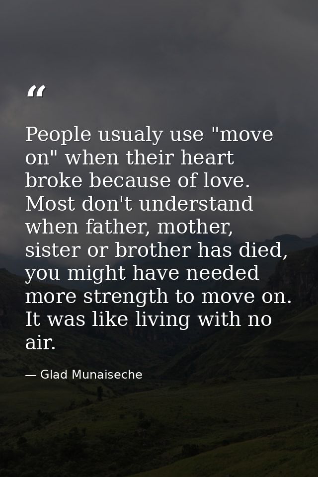 People usualy use "move on" when their heart broke because of love. Most don't understand when father, mother, sister or — Glad Munaiseche