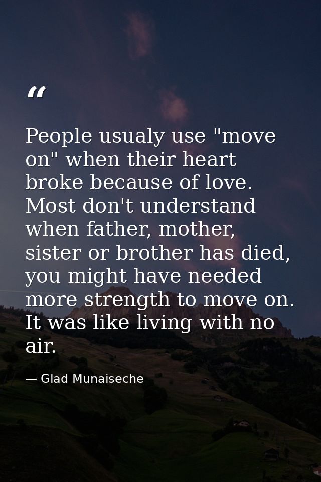 People usualy use "move on" when their heart broke because of love. Most don't understand when father, mother, sister or — Glad Munaiseche