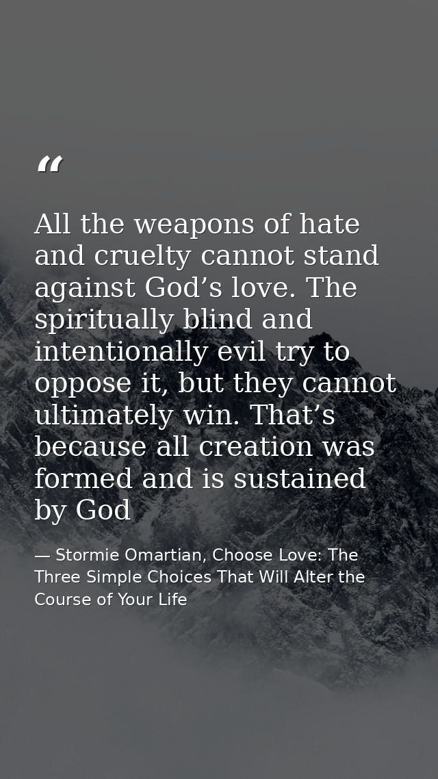 All the weapons of hate and cruelty cannot stand against God’s love. The spiritually blind and intentionally evil try to — Stormie Omartian, Choose Love: The Three Simple Choices That Will Alter the Course of Your Life